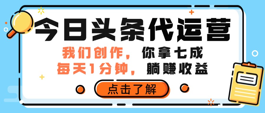 今日头条代运营，我们创作，你拿7成分成，每天一分钟，躺赚收益