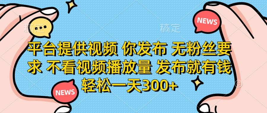 平台提供视频，你发布  无粉丝要求，不看视频播放量，发布就有钱，轻松一天300+