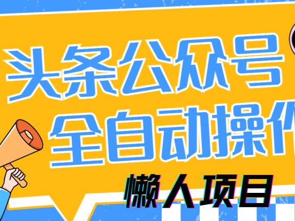 懒人项目，多平台操作全自动运行，头条，公众号，下班实操5分钟日入500+