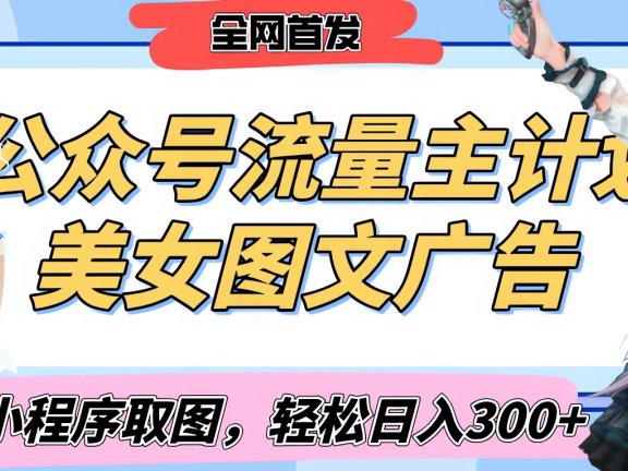 2025最新公众号美女图文流量主计划，搭配小程序取图轻松日入300+（全网首发）