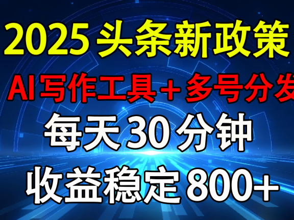 2025头条新政策：AI写作工具+多号分发 每天30分钟 收益稳定800+